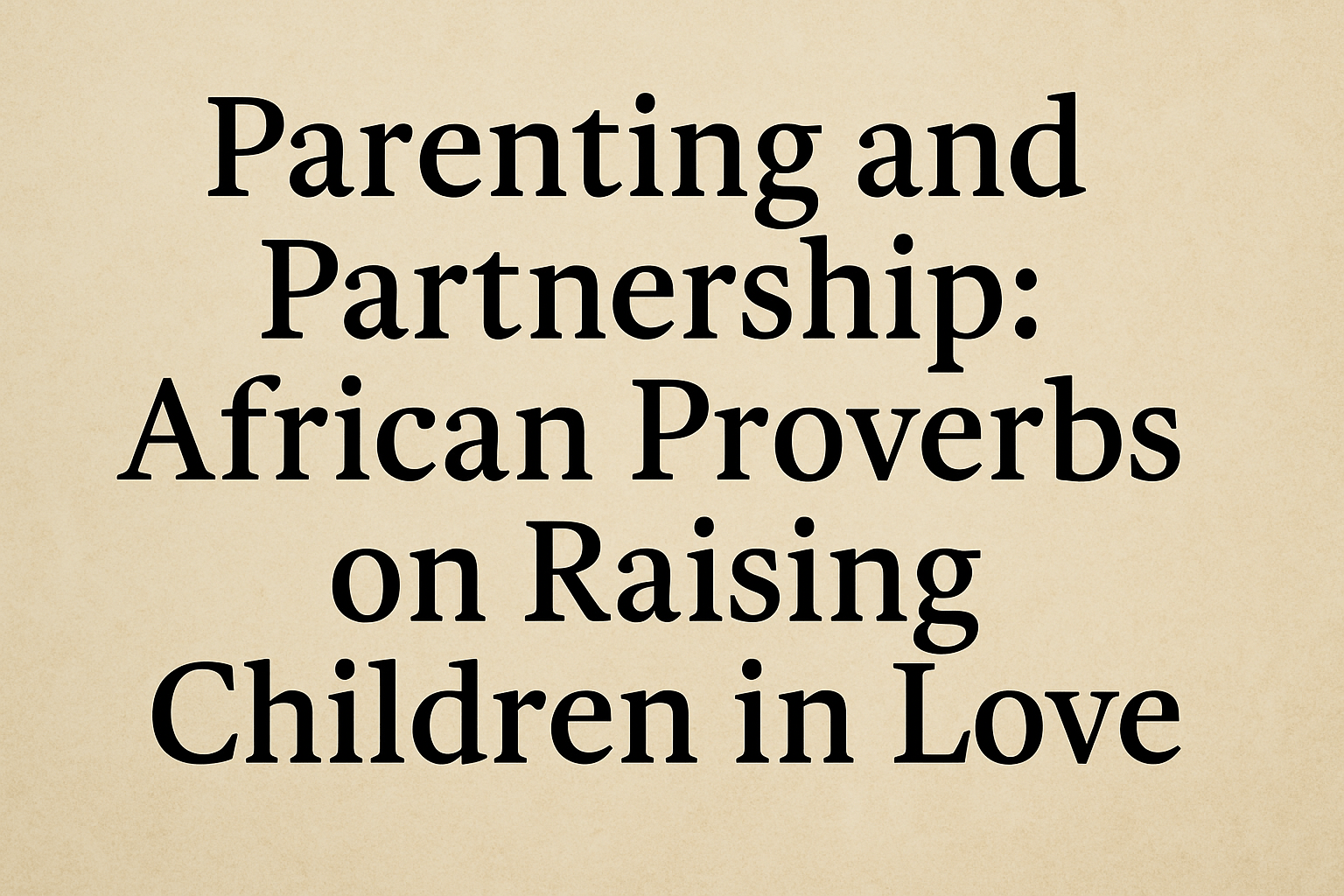 African proverbs about parenting and family, African wisdom on raising children with love, Partnership in parenting African sayings, Proverbs on unity in African families, African proverbs about mothers and fathers, The role of community in African parenting, African parenting values and traditions, Raising children in love African culture, African sayings about discipline and respect, Proverbs teaching values to African children, African wisdom on partnership in marriage and parenting, Traditional African views on child-rearing, Parenting lessons from African proverbs, How African proverbs guide modern parenting, Love and unity in African family life